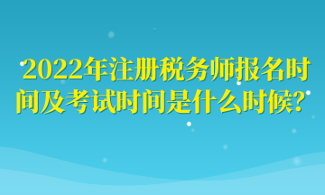 2022年注冊稅務(wù)師報名時間及考試時間是什么時候？