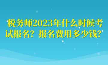 稅務(wù)師2023年什么時(shí)候考試報(bào)名？報(bào)名費(fèi)用多少錢？