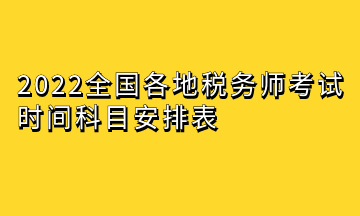 2022全國各地稅務(wù)師考試時間科目安排表