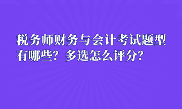 稅務師財務與會計考試題型有哪些？多選怎么評分？