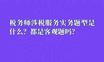 稅務(wù)師涉稅服務(wù)實(shí)務(wù)題型是什么？都是客觀題嗎？