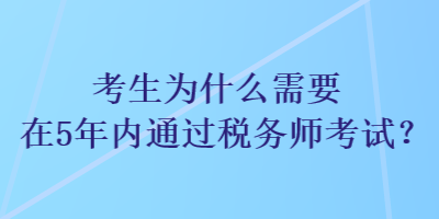 考生為什么需要在5年內(nèi)通過稅務師考試？