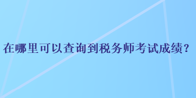 在哪里可以查詢到稅務(wù)師考試成績？