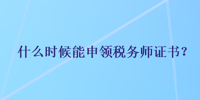 什么時候能申領稅務師證書？