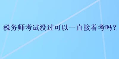 稅務(wù)師考試沒過可以一直接著考嗎？