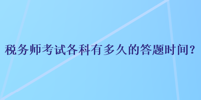 稅務(wù)師考試各科有多久的答題時間？