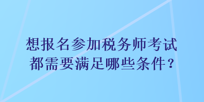 想報(bào)名參加稅務(wù)師考試都需要滿足哪些條件？