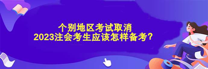 個(gè)別地區(qū)考試取消 2023注會(huì)考生應(yīng)該怎樣備考？