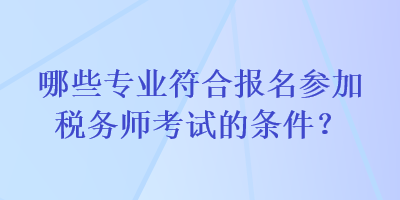 哪些專業(yè)符合報(bào)名參加稅務(wù)師考試的條件？