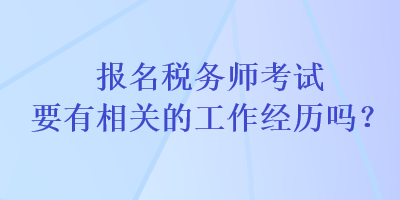 報名稅務(wù)師考試要有相關(guān)的工作經(jīng)歷嗎？