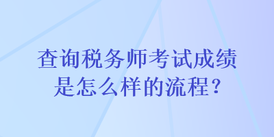 查詢稅務(wù)師考試成績是怎么樣的流程？