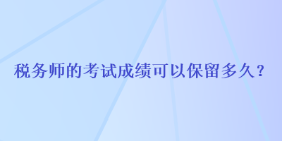 稅務師的考試成績可以保留多久？