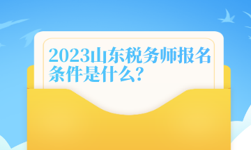 2023山東稅務(wù)師報名條件是什么？