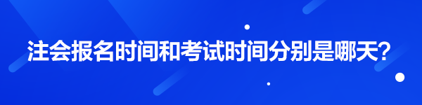 注會報名時間和考試時間分別是哪天？