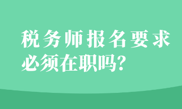 稅務(wù)師報(bào)名要求必須在職嗎？