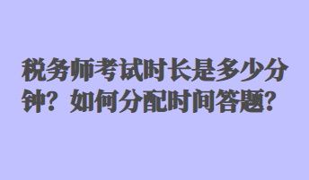 稅務(wù)師考試時(shí)長是多少分鐘？如何分配時(shí)間答題？