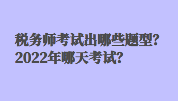 稅務(wù)師考試出哪些題型？2022年哪天考試？