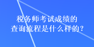 稅務(wù)師考試成績(jī)的查詢(xún)流程是什么樣的？