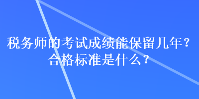 稅務(wù)師的考試成績(jī)能保留幾年？合格標(biāo)準(zhǔn)是什么？