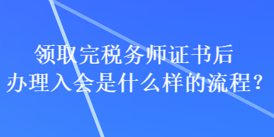 領取完稅務師證書后辦理入會是什么樣的流程？