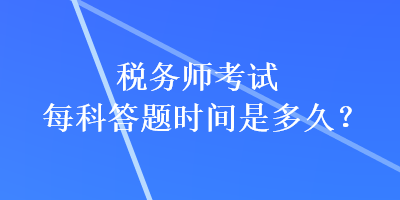 稅務(wù)師考試每科答題時間是多久？