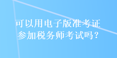 可以用電子版準考證參加稅務師考試嗎？