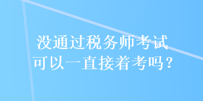 沒通過稅務師考試可以一直接著考嗎？