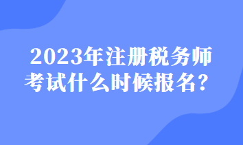 2023注冊稅務(wù)師什么時候報名