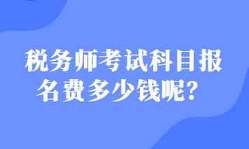 稅務(wù)師考試科目報(bào)名費(fèi)多少錢呢？