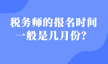 稅務(wù)師的報名時間一般是幾月份？