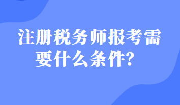 注冊(cè)稅務(wù)師報(bào)考需要什么條件？