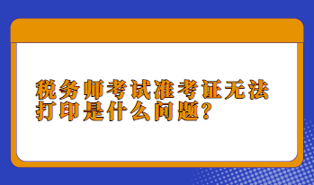 稅務(wù)師考試準(zhǔn)考證無(wú)法打印是什么問(wèn)題？