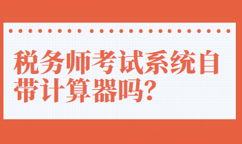 稅務(wù)師考試系統(tǒng)自帶計(jì)算器嗎？