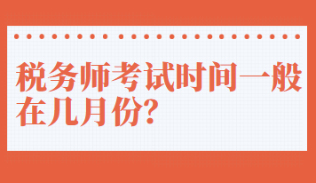 稅務(wù)師考試時(shí)間一般在幾月份？