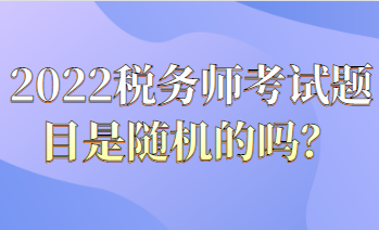 2022稅務(wù)師考試題目都是隨機(jī)的嗎？