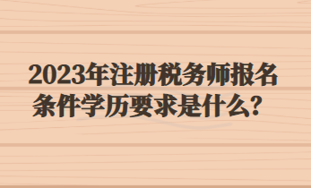 2023年注冊稅務師報名條件學歷要求是什么？