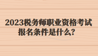 2023稅務(wù)師職業(yè)資格考試報(bào)名條件是什么？