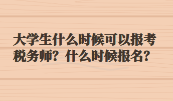 大學(xué)生什么時(shí)候可以報(bào)考稅務(wù)師？什么時(shí)候報(bào)名？