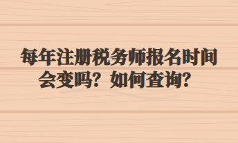 每年注冊(cè)稅務(wù)師報(bào)名時(shí)間會(huì)變嗎？如何查詢？