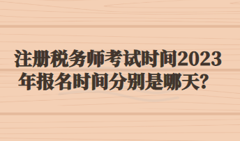 注冊稅務師考試時間2023年報名時間分別是哪天？