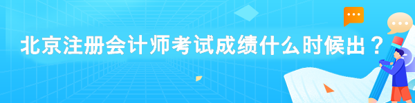 北京注冊會計師考試成績什么時候出？