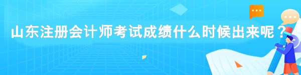 山東注冊會計師考試成績什么時候出來呢？