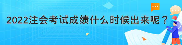 2022注會考試成績什么時候出來呢？