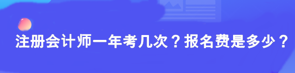 注冊會計師一年考幾次？報名費是多少？