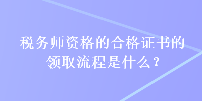 稅務師資格的合格證書的領取流程是什么？