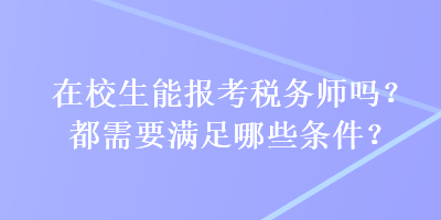 在校生能報考稅務(wù)師嗎？都需要滿足哪些條件？