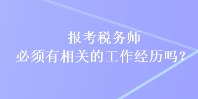 報(bào)考稅務(wù)師必須有相關(guān)的工作經(jīng)歷嗎？