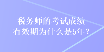 稅務(wù)師的考試成績(jī)有效期為什么是5年？