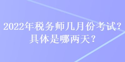 2022年稅務師幾月份考試？具體是哪兩天？