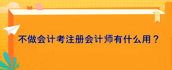 不做會計 考注冊會計師有什么用？